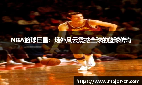 NBA篮球巨星：场外风云震撼全球的篮球传奇