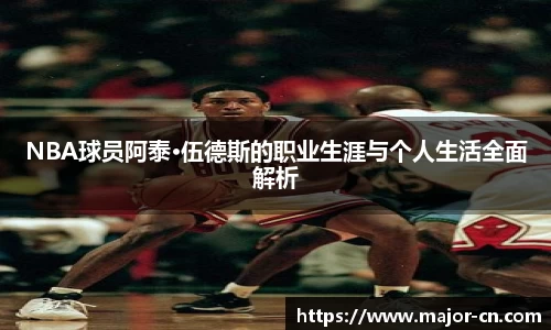 NBA球员阿泰·伍德斯的职业生涯与个人生活全面解析
